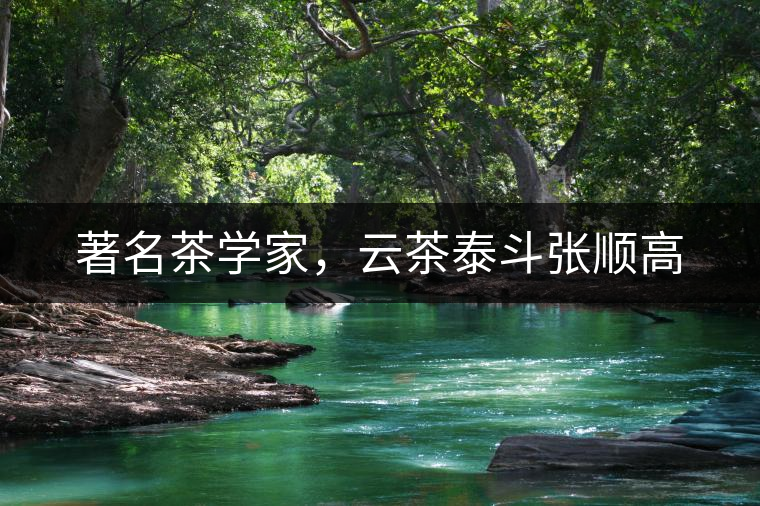 著名茶學(xué)家，云茶泰斗張順高