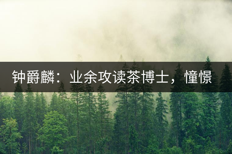 鐘爵麟：業(yè)余攻讀茶博士，憧憬全球開茶室