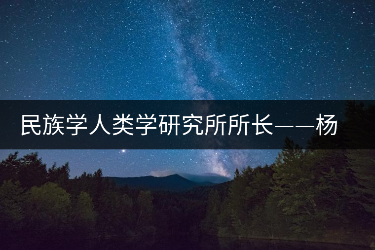 民族學人類學研究所所長——楊慧 民族學人類學研究所所長——楊慧