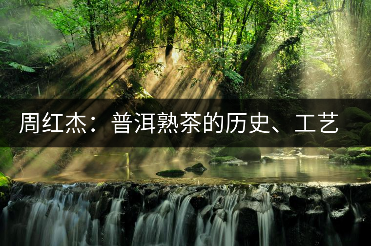 周紅杰：普洱熟茶的歷史、工藝特點、鑒別方法！