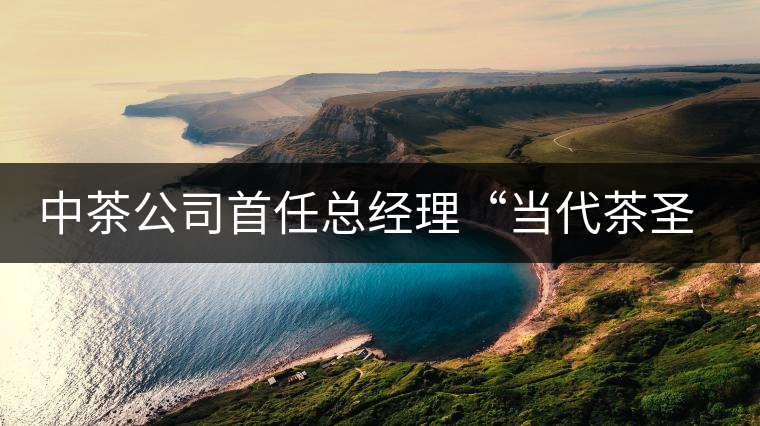 中茶公司首任總經(jīng)理“當代茶圣”吳覺農(nóng) 中茶公司首任總經(jīng)理“當代茶圣”吳覺農(nóng)