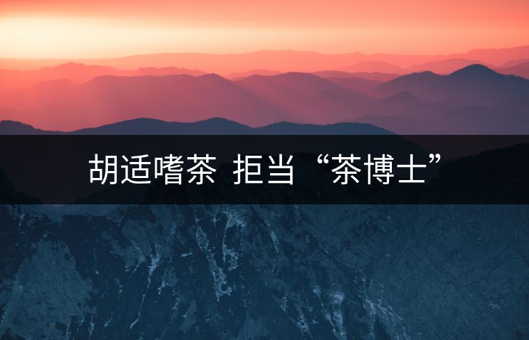 胡適嗜茶  拒當(dāng)“茶博士”