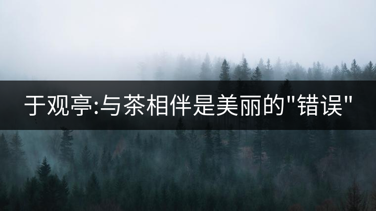 于觀亭:與茶相伴是美麗的 于觀亭:與茶相伴是美麗的