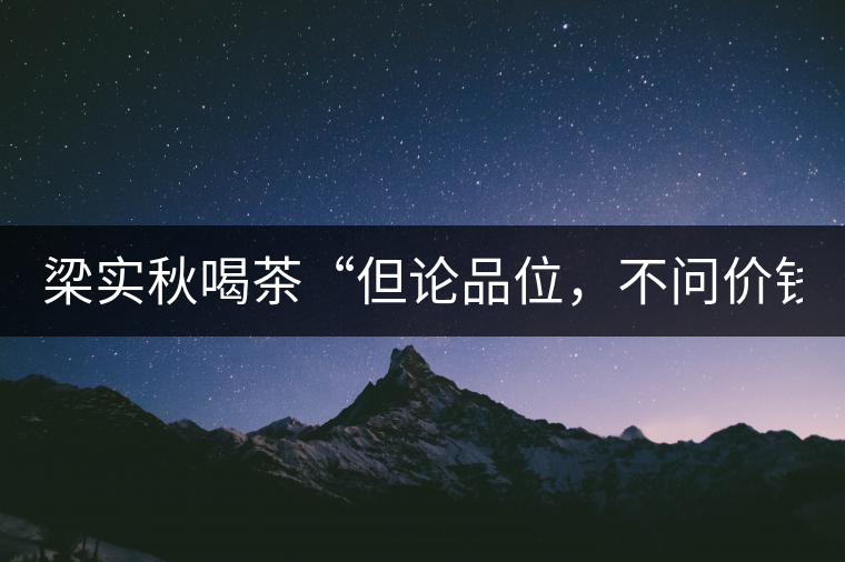 梁實秋喝茶“但論品位，不問價錢”
