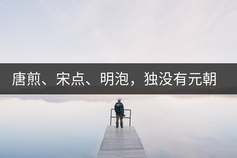 唐煎、宋點(diǎn)、明泡，獨(dú)沒有元朝的，難道元朝人不喝茶？