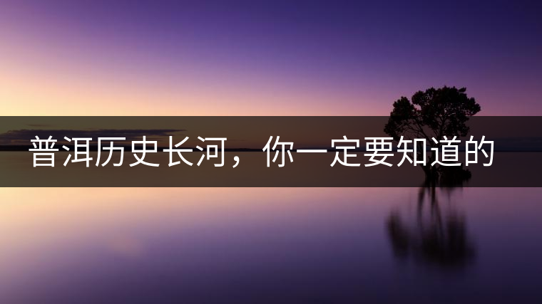 普洱歷史長河，你一定要知道的普洱茶四大茶廠