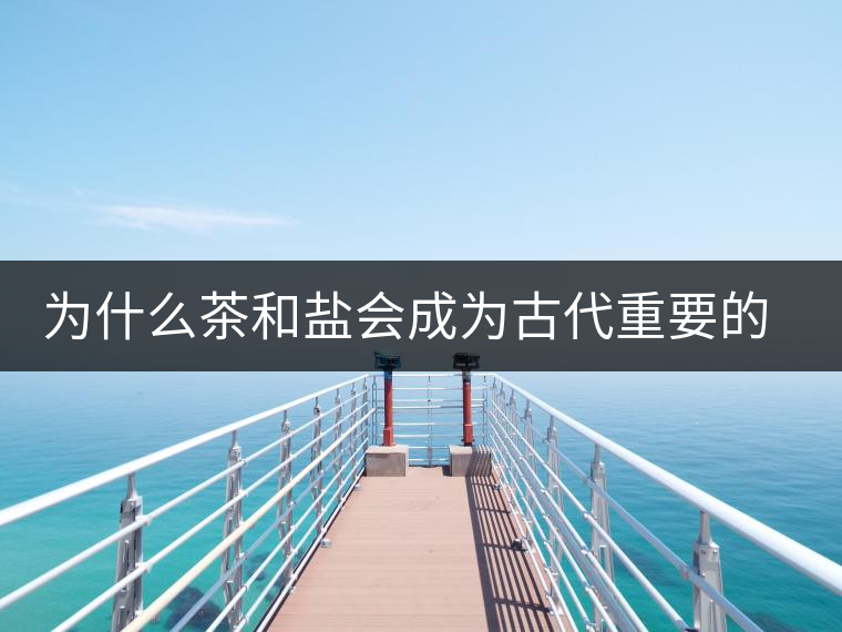 為什么茶和鹽會成為古代重要的經(jīng)濟戰(zhàn)略物資？