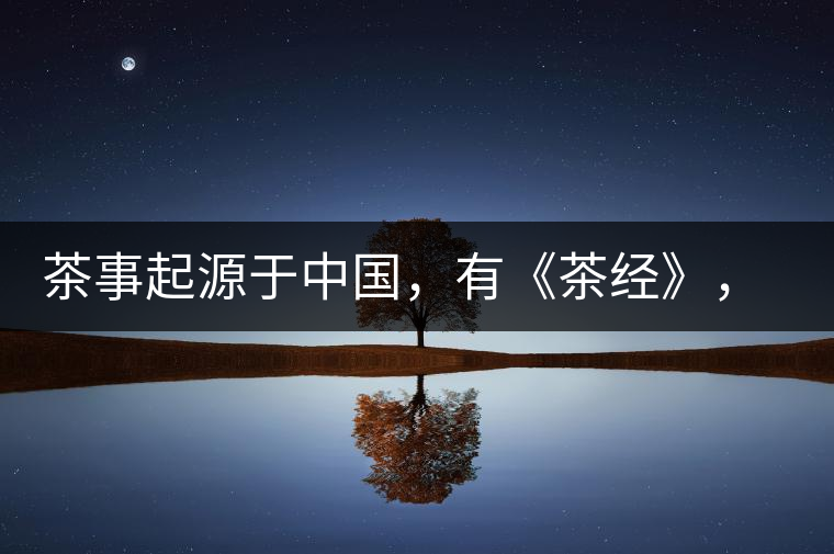 茶事起源于中國，有《茶經(jīng)》，但沒有茶道