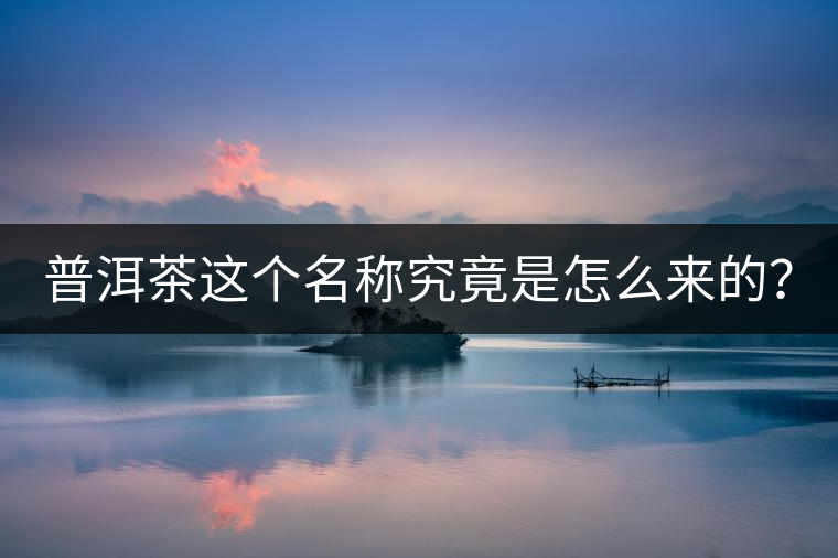 普洱茶這個(gè)名稱(chēng)究竟是怎么來(lái)的？