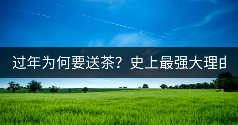 過年為何要送茶？史上最強(qiáng)大理由在此！