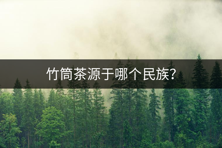 竹筒茶源于哪個民族？