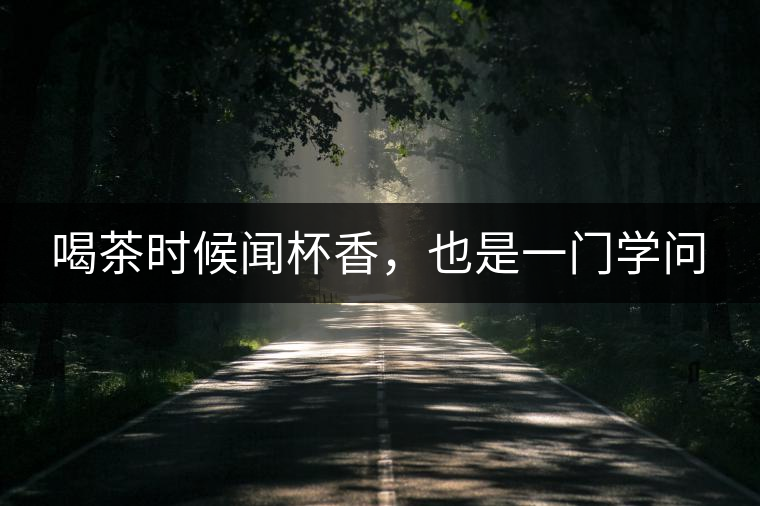 喝茶時候聞杯香，也是一門學(xué)問