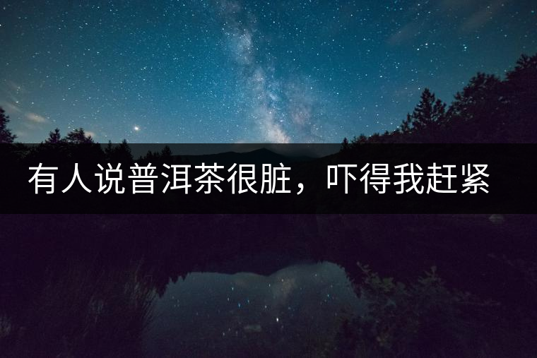 有人說普洱茶很臟，嚇得我趕緊喝杯熟茶壓壓驚