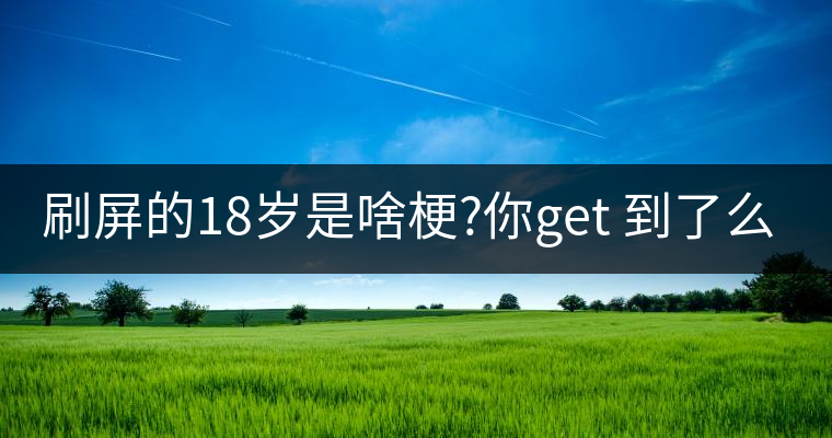 刷屏的18歲是啥梗?你get 到了么？