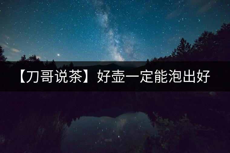 【刀哥說(shuō)茶】好壺一定能泡出好茶？