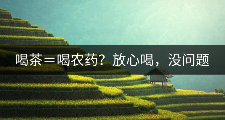 喝茶＝喝農(nóng)藥？放心喝，沒問題