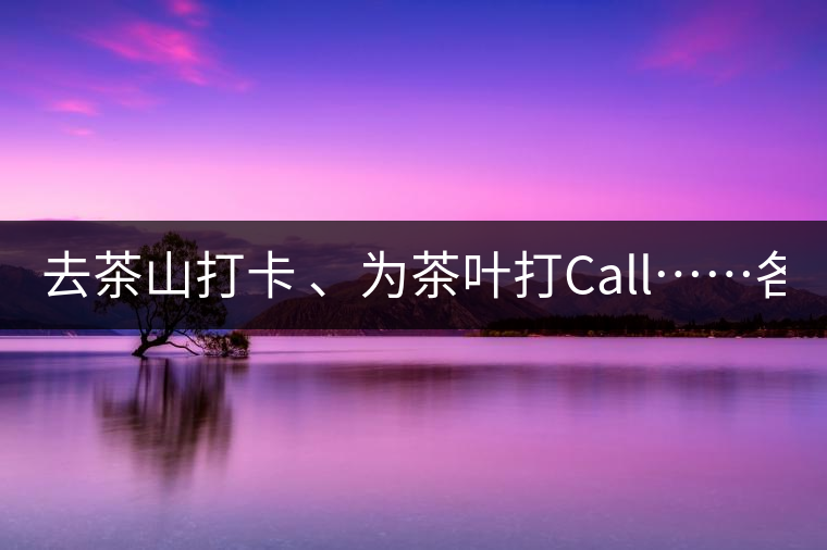 去茶山打卡 、為茶葉打Call……各路人馬為何如此鐘愛(ài)產(chǎn)地源頭？ 2018-04-09 18:14 興