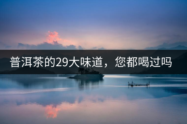 普洱茶的29大味道，您都喝過嗎？