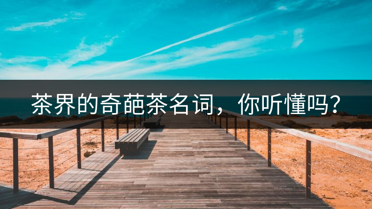 茶界的奇葩茶名詞，你聽懂嗎？