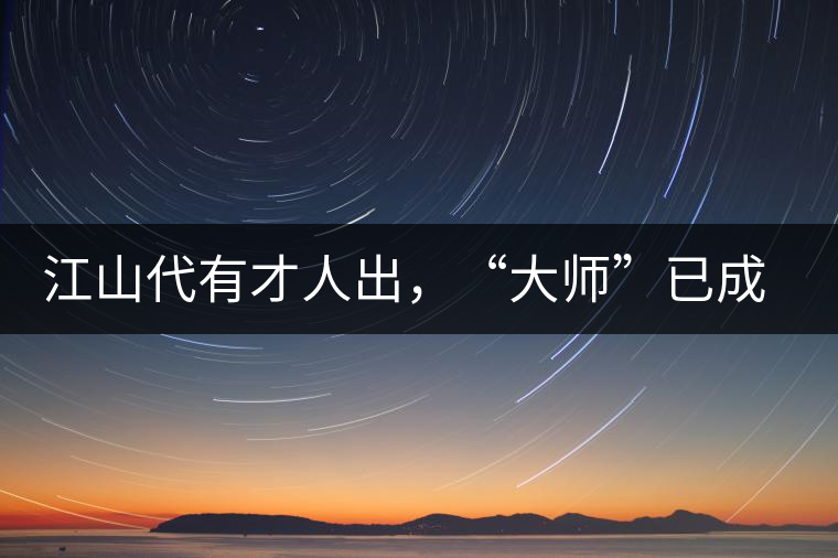 江山代有才人出，“大師”已成活靶子