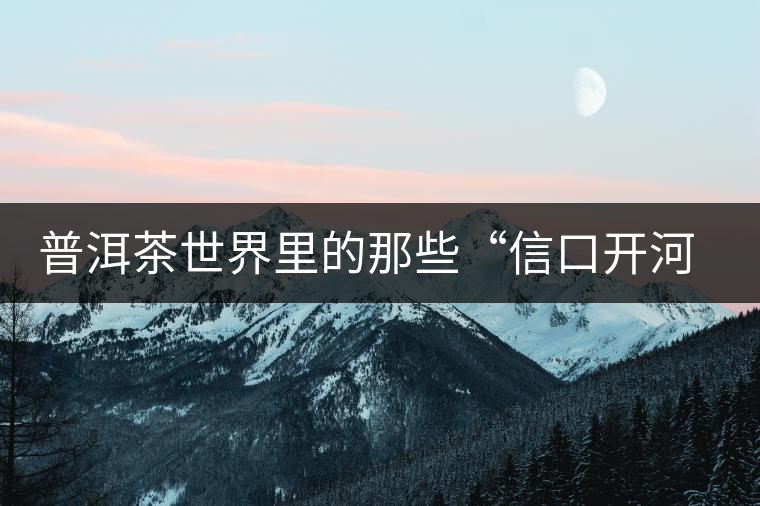 普洱茶世界里的那些“信口開河”，你躺槍了嗎？