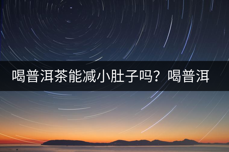 喝普洱茶能減小肚子嗎？喝普洱茶能減肥嗎？