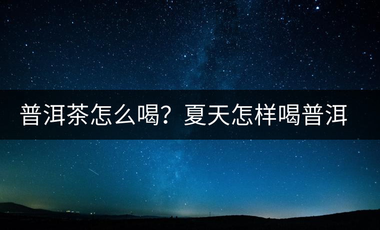 普洱茶怎么喝？夏天怎樣喝普洱茶減肥？