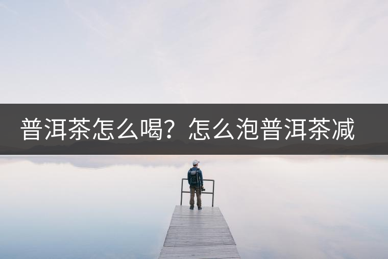 普洱茶怎么喝？怎么泡普洱茶減肥效果佳？