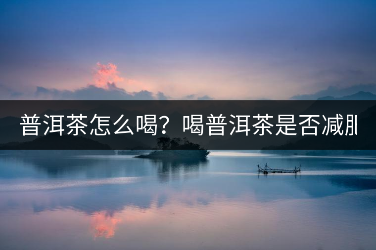 普洱茶怎么喝？喝普洱茶是否減肥？