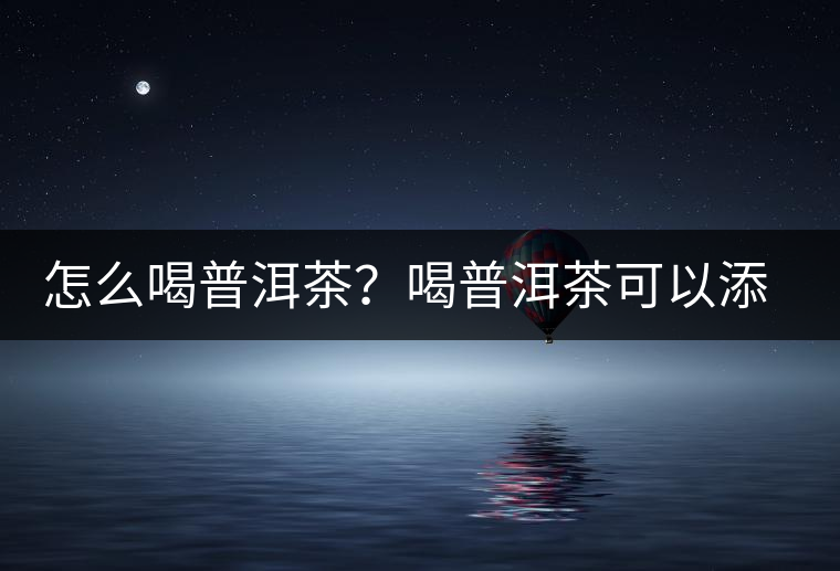 怎么喝普洱茶？喝普洱茶可以添加那些調(diào)料呢？