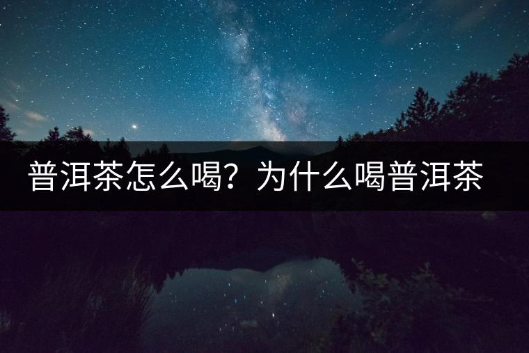 普洱茶怎么喝？為什么喝普洱茶后身體會(huì)發(fā)熱甚至出汗？