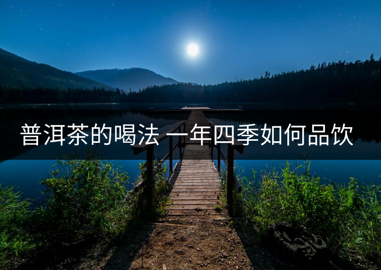 普洱茶的喝法 一年四季如何品飲普洱茶？