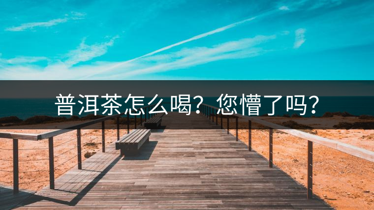 普洱茶怎么喝？您懵了嗎？