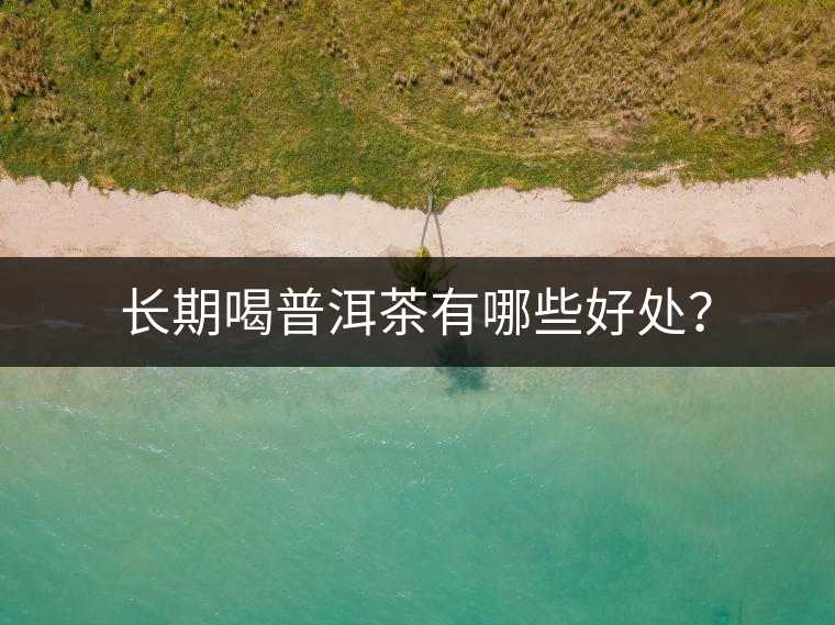 長期喝普洱茶有哪些好處？