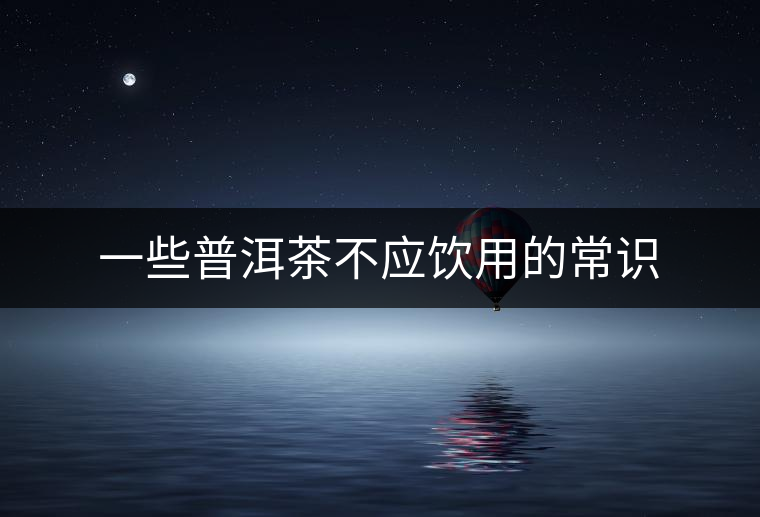 一些普洱茶不應飲用的常識