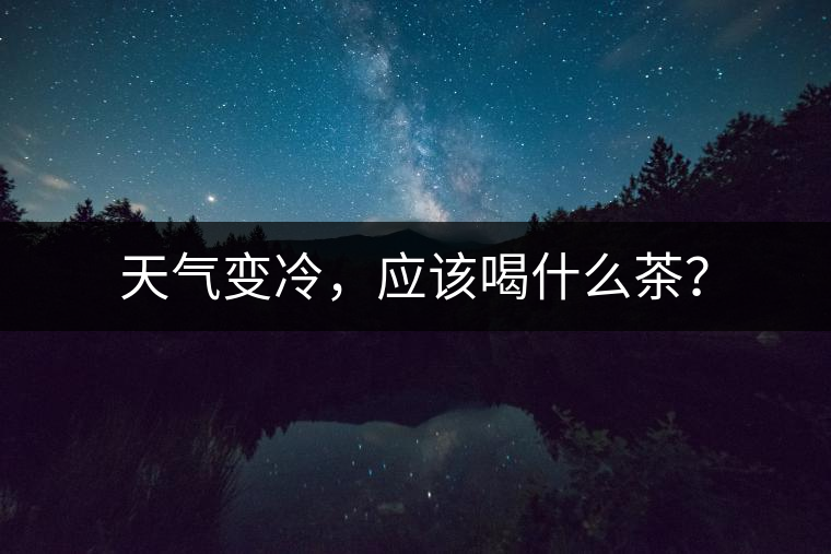 天氣變冷，應該喝什么茶？