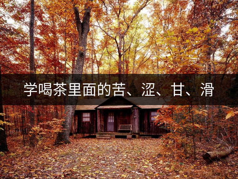 學喝茶里面的苦、澀、甘、滑