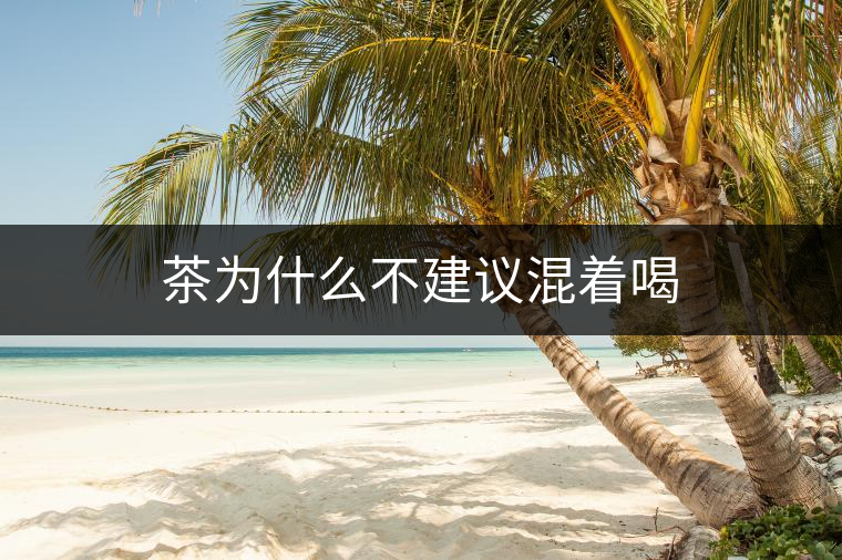 茶為什么不建議混著喝 茶為什么不建議混著喝