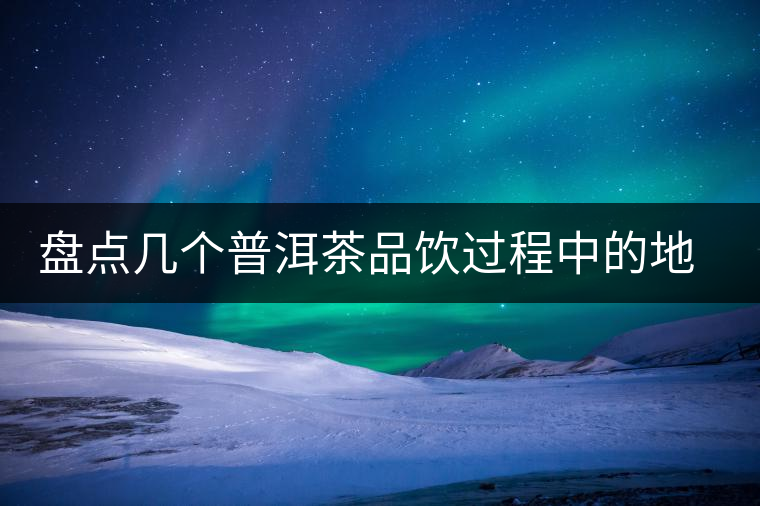 盤點(diǎn)幾個(gè)普洱茶品飲過程中的地雷 盤點(diǎn)幾個(gè)普洱茶品飲過程中的地雷