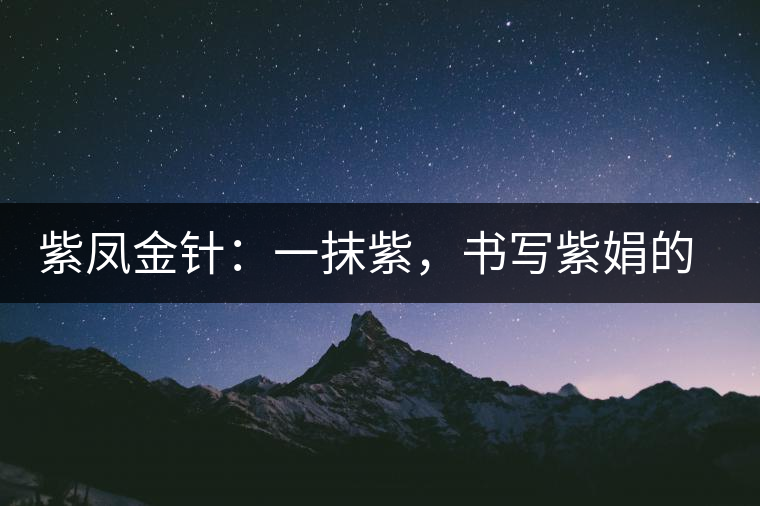 紫鳳金針：一抹紫，書寫紫娟的魅惑