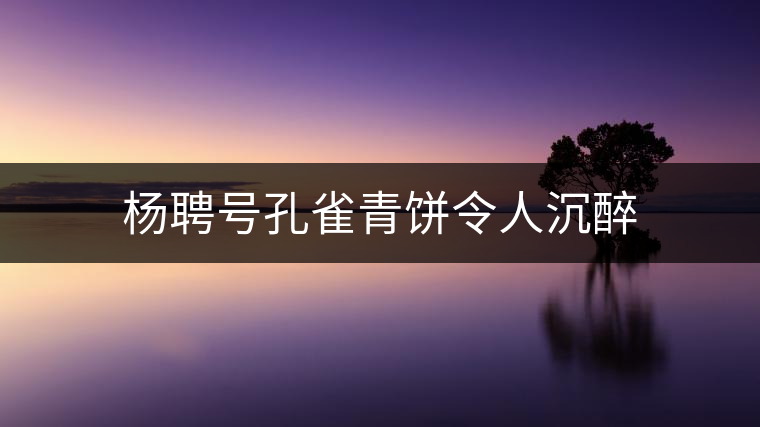 楊聘號(hào)孔雀青餅令人沉醉