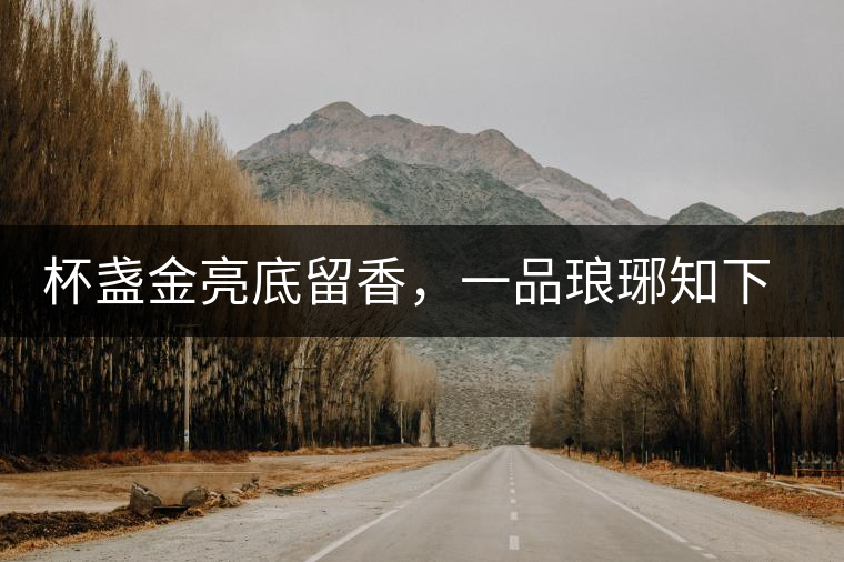 杯盞金亮底留香，一品瑯琊知下關(guān)