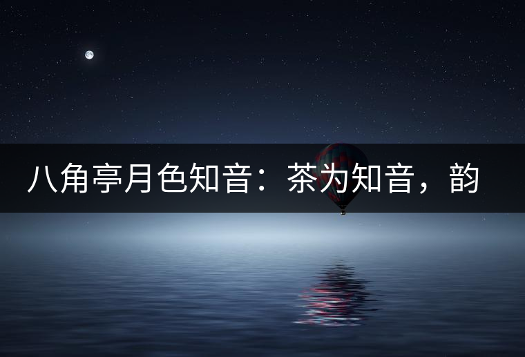 八角亭月色知音：茶為知音，韻味無窮