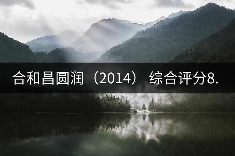 合和昌圓潤(2014) 綜合評分8.8 合和昌圓潤(2014) 綜合評分8.8