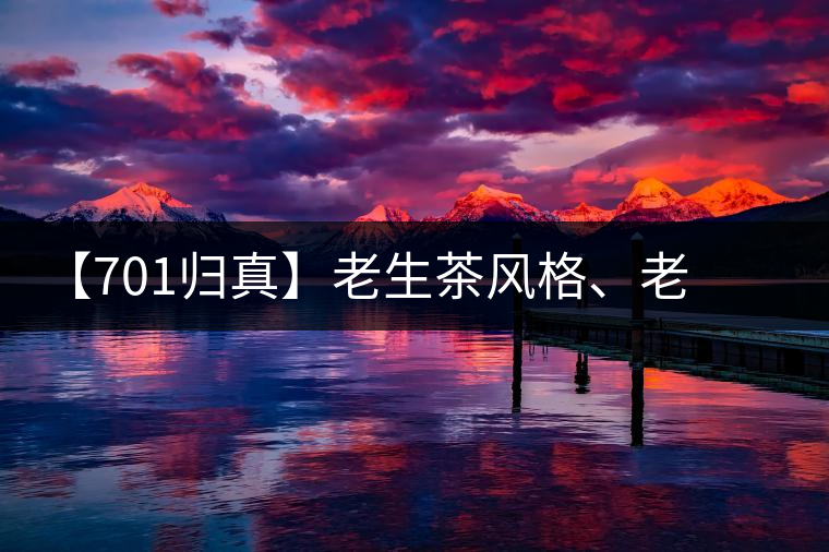 【701歸真】老生茶風(fēng)格、老茶鬼的心頭好：歸真熟茶，量少金貴