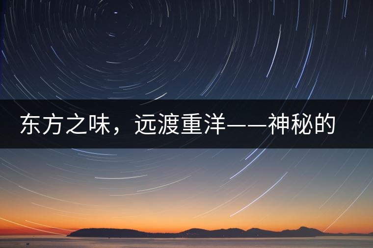 東方之味，遠(yuǎn)渡重洋——神秘的東方淳，原來是最珍貴的普洱茶！