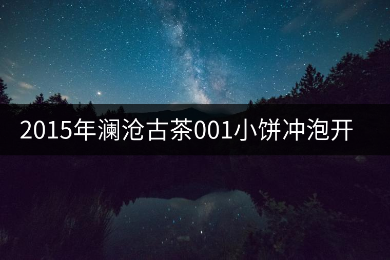 2015年瀾滄古茶001小餅沖泡開湯 2015年瀾滄古茶001小餅沖泡開湯