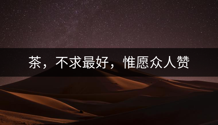 茶，不求最好，惟愿眾人贊
