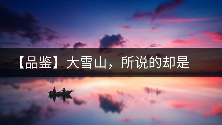 【品鑒】大雪山，所說的卻是春