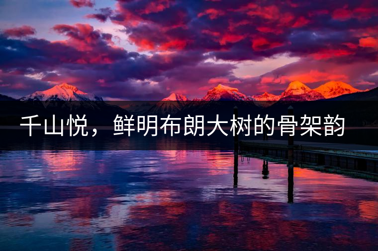 千山悅，鮮明布朗大樹的骨架韻味